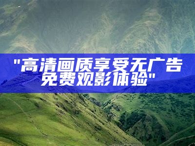 "高清画质享受无广告免费观影体验"