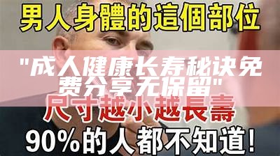 "成人健康长寿秘诀 免费分享无保留"