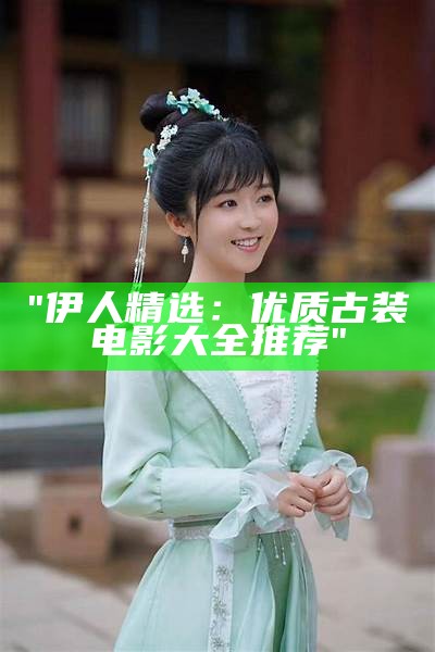 "伊人精选：优质古装电影大全推荐"