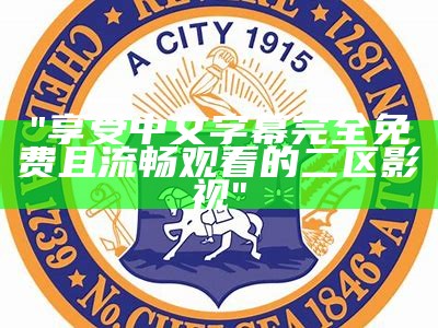 "享受中文字幕完全免费且流畅观看的二区影视"