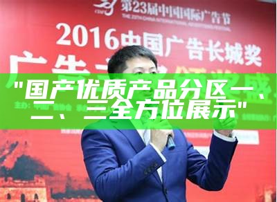 "国产优质产品分区一、二、三全方位展示"