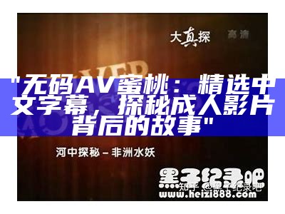 "无码AV蜜桃：精选中文字幕，探秘成人影片背后的故事"