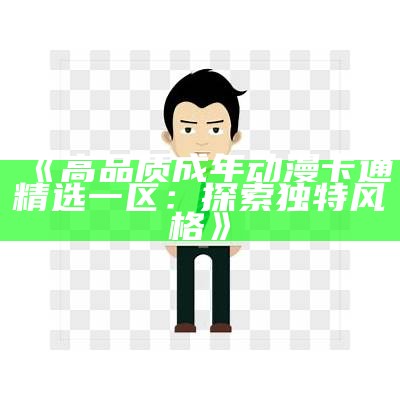 《高品质成年动漫卡通精选一区：探索独特风格》