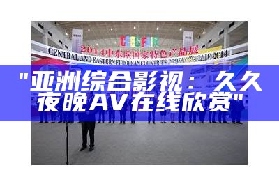 "亚洲综合影视：久久夜晚AV在线欣赏"