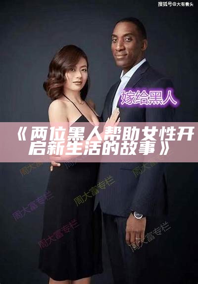 《两位黑人帮助女性开启新生活的故事》