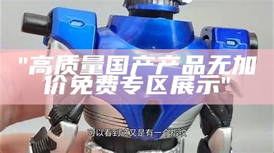 "高质量国产产品无加价免费专区展示"