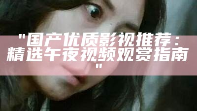 "午夜瓜伦：在线视频播放平台，不断更新更多热门影视"