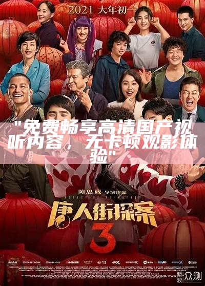 "免费畅享高清国产视听内容，无卡顿观影体验"