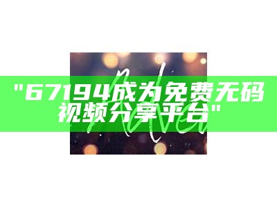 "67194成为免费无码视频分享平台"