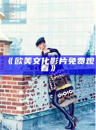 《欧美高品质影片在线观看体验》