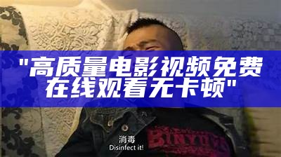 "高质量电影视频免费在线观看无卡顿"