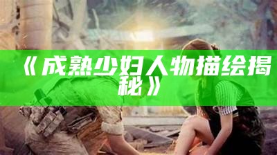 《成熟少妇人物描绘揭秘》