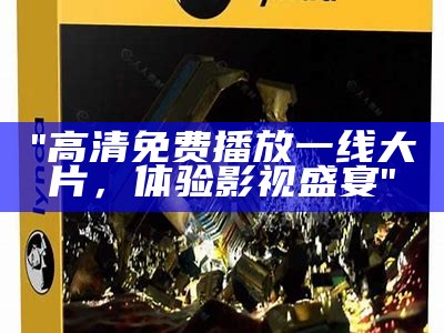 "高清免费播放一线大片，体验影视盛宴"