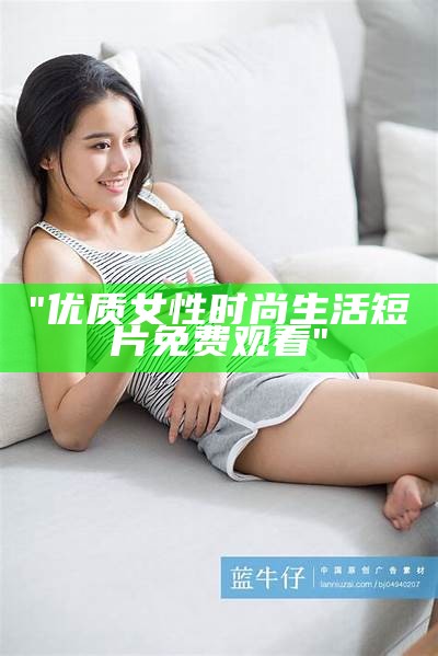 "优质女性时尚生活短片免费观看"