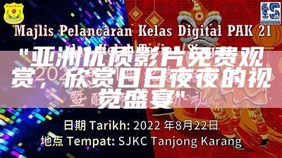 "亚洲优质影片免费观赏，欣赏日日夜夜的视觉盛宴"