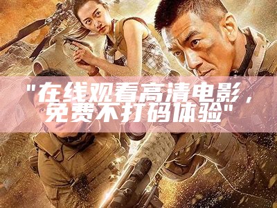 "在线观看高清电影，免费不打码体验"