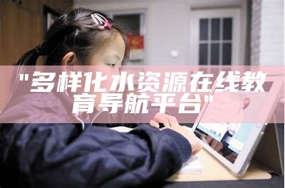 "多样化水资源在线教育导航平台"