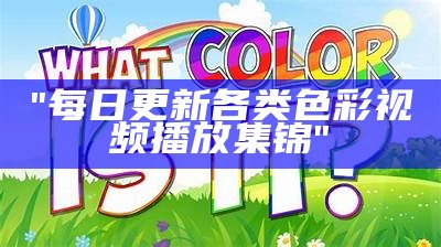 "每日更新各类色彩视频播放集锦"