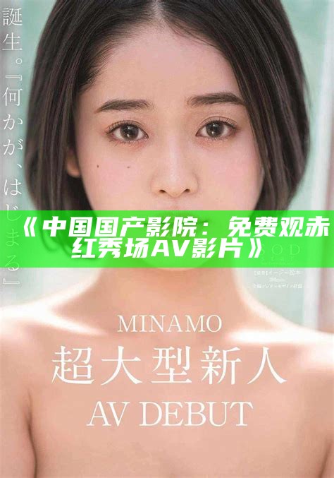 《中国国产影院：免费观赤红秀场AV影片》