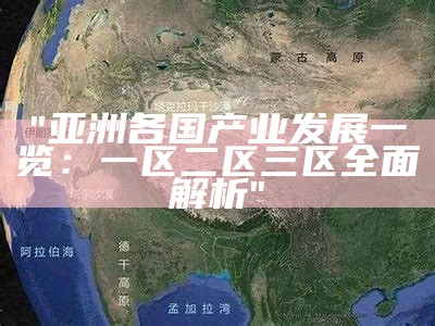 "亚洲各国产业发展一览：一区二区三区全面解析"