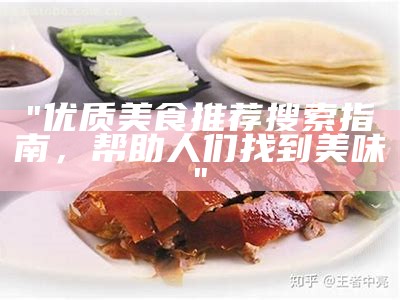 "优质美食推荐搜索指南，帮助人们找到美味"