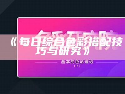 《每日综合色彩搭配技巧与研究》