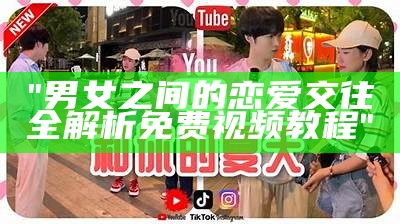 "男女之间的恋爱交往全解析免费视频教程"