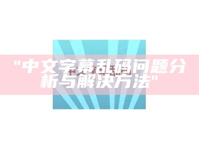 "中文字幕乱码问题分析与解决方法"
