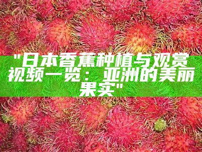"日本香蕉种植与观赏视频一览：亚洲的美丽果实"