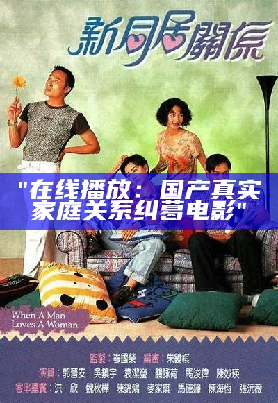 "在线播放：国产真实家庭关系纠葛电影"