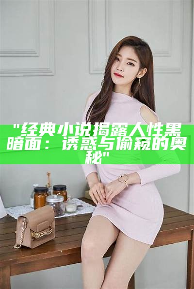 "经典小说揭露人性黑暗面：诱惑与偷窥的奥秘"