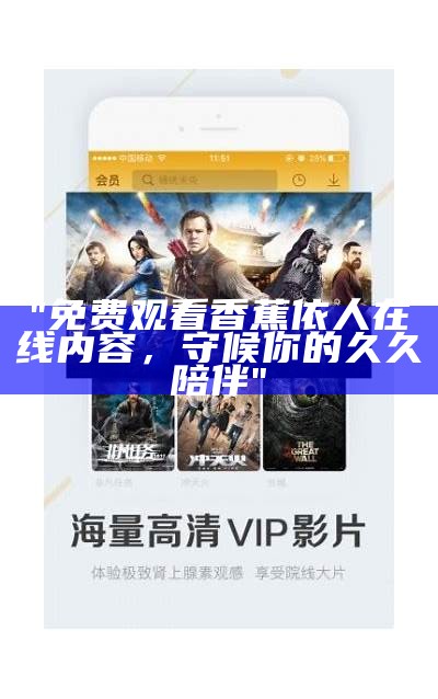 "免费观看香蕉依人在线内容，守候你的久久陪伴"