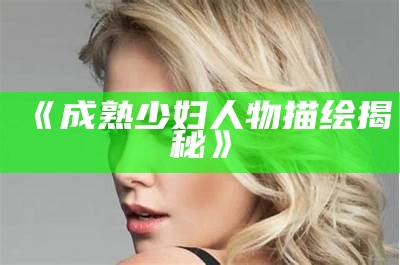 《成熟少妇人物描绘揭秘》