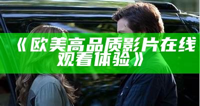 《欧美高品质影片在线观看体验》