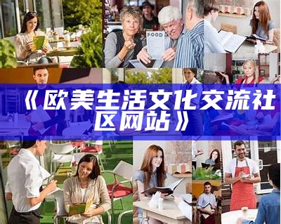 《欧美生活文化交流社区网站》