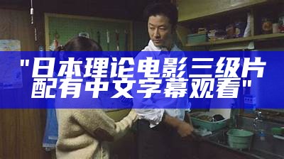 "日本理论电影三级片配有中文字幕观看"