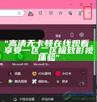 "高清无卡顿在线观看，享受一区二区极致影视体验"