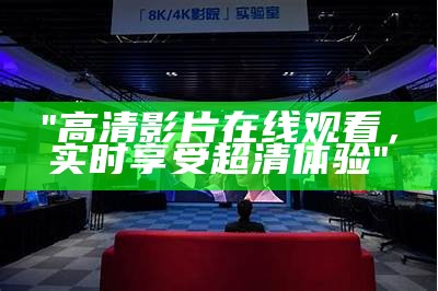 "高清影片在线观看，实时享受超清体验"