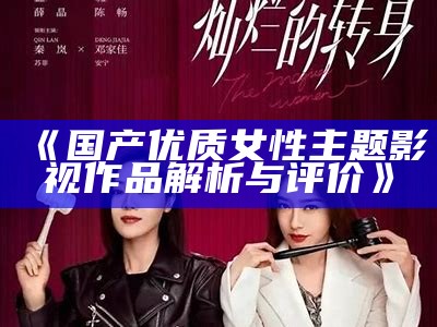 《国产优质女性主题影视作品解析与评价》