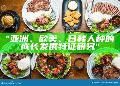 "亚洲、欧美、日韩人种的成长发展特征研究"