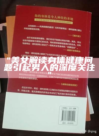"美女解读身体健康问题引起男人的深度关注"