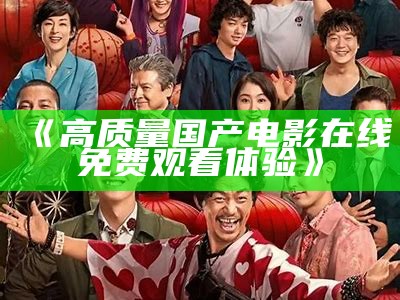 《高质量国产电影在线免费观看体验》