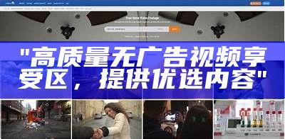 "高质量无广告视频享受区，提供优选内容"