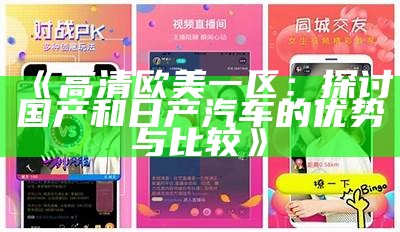 《高清欧美一区：探讨国产和日产汽车的优势与比较》