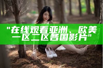 "在线观看亚洲、欧美一区二区各国影片"