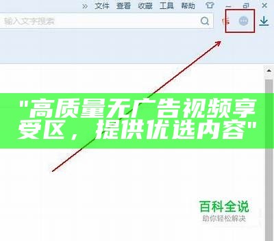 "高质量无广告视频享受区，提供优选内容"