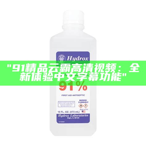 "91精品云霸高清视频：全新体验中文字幕功能"