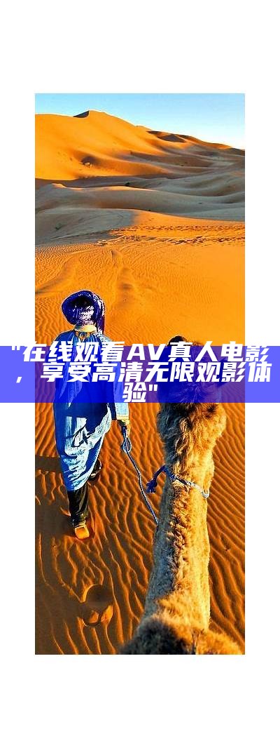 "在线观看AV真人电影，享受高清无限观影体验"