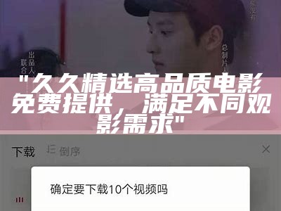 "久久精选高品质电影免费提供，满足不同观影需求"