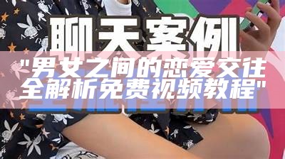 "男女之间的恋爱交往全解析免费视频教程"